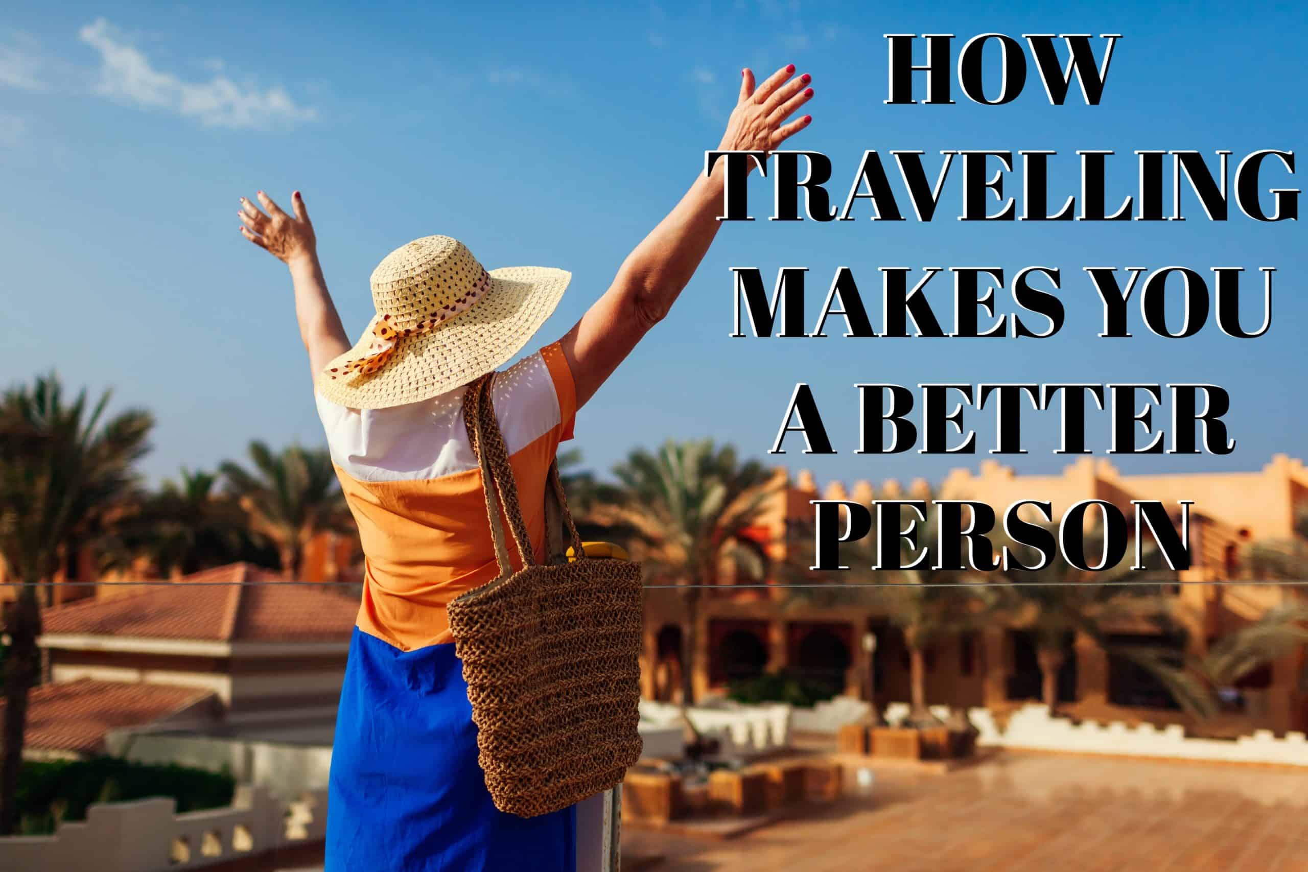 HOW TRAVELLING MAKES YOU A BETTER PERSON