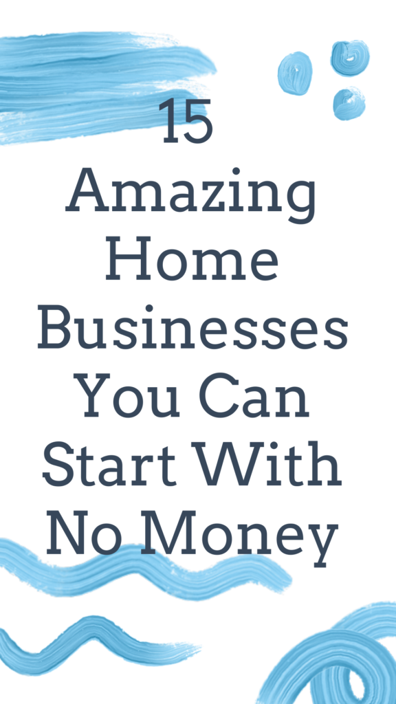 15 Amazing Home Businesses You Can Start With No Money 15 Amazing Home Businesses You Can Start With No Money